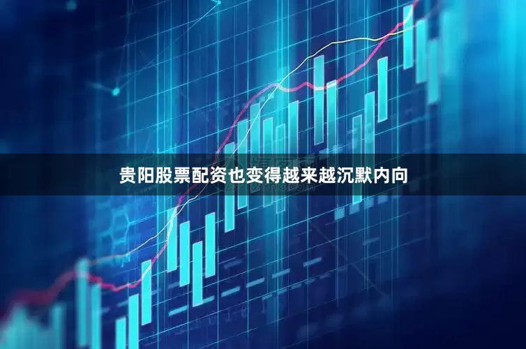 贵阳股票配资也变得越来越沉默内向