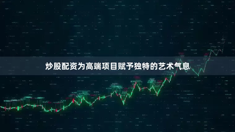 炒股配资为高端项目赋予独特的艺术气息