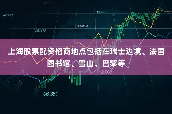 上海股票配资招商地点包括在瑞士边境、法国图书馆、雪山、巴黎等