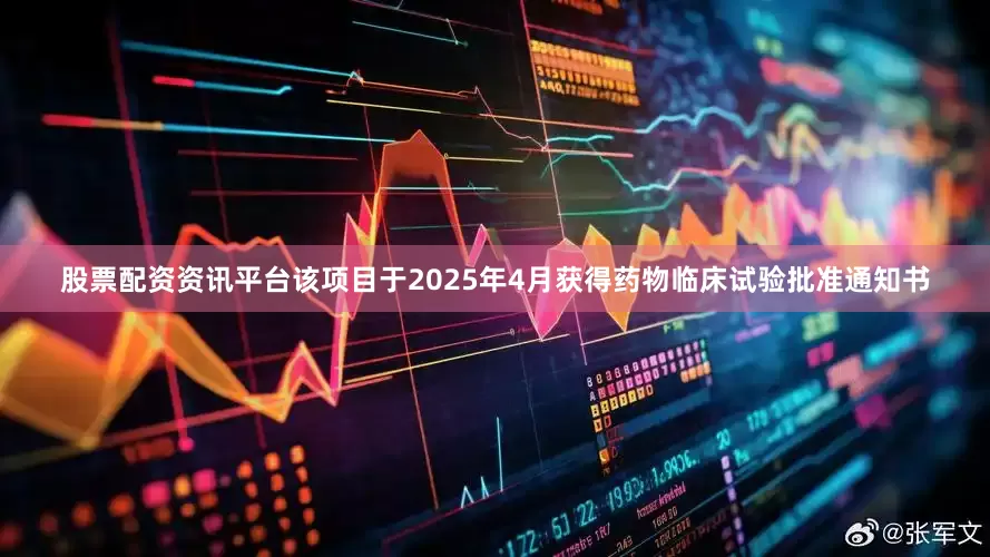 股票配资资讯平台该项目于2025年4月获得药物临床试验批准通知书