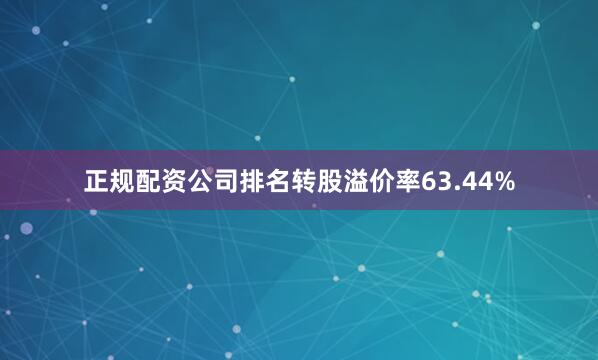 正规配资公司排名转股溢价率63.44%