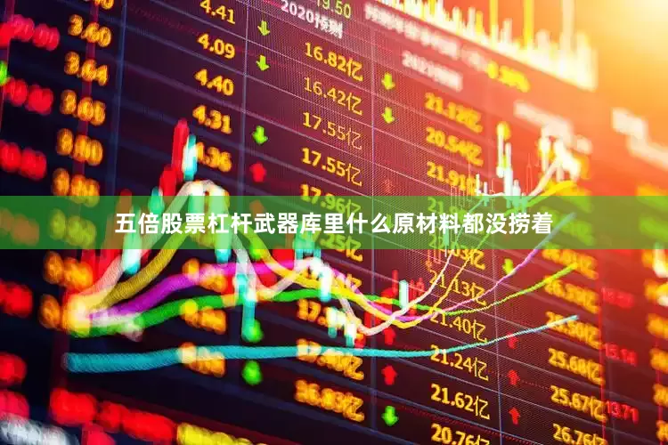 五倍股票杠杆武器库里什么原材料都没捞着