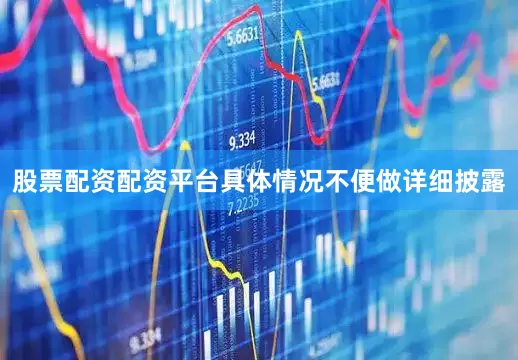 股票配资配资平台具体情况不便做详细披露