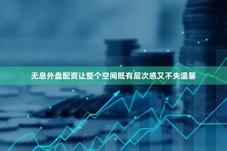 无息外盘配资让整个空间既有层次感又不失温馨