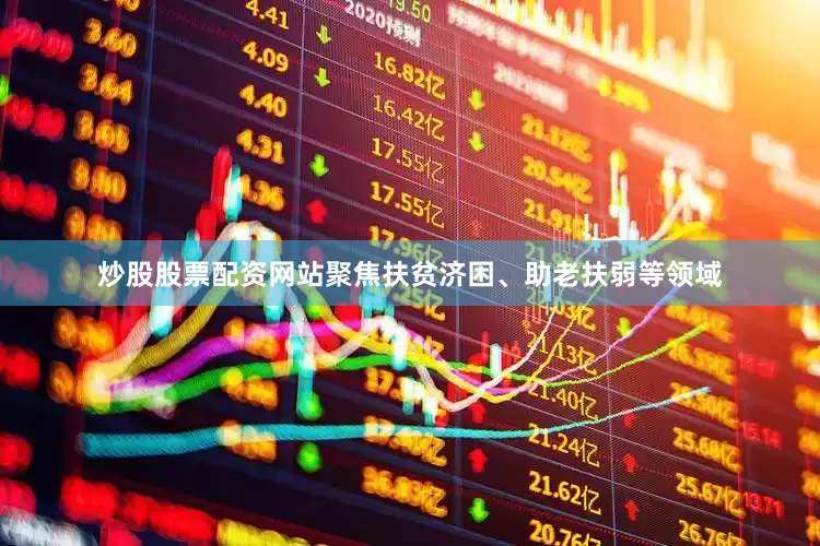 炒股股票配资网站聚焦扶贫济困、助老扶弱等领域