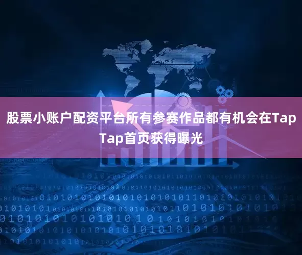 股票小账户配资平台所有参赛作品都有机会在TapTap首页获得曝光