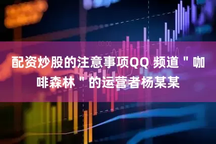 配资炒股的注意事项QQ 频道＂咖啡森林＂的运营者杨某某