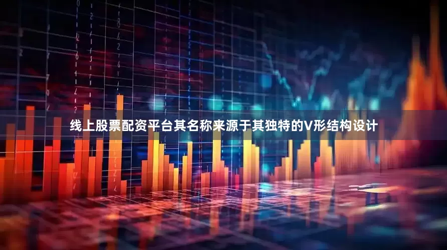 线上股票配资平台其名称来源于其独特的V形结构设计