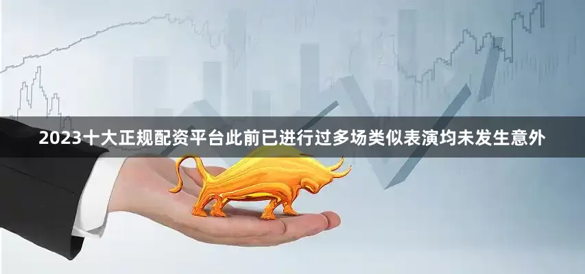 2023十大正规配资平台此前已进行过多场类似表演均未发生意外