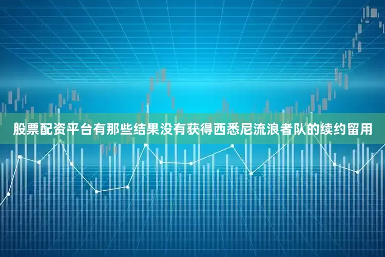 股票配资平台有那些结果没有获得西悉尼流浪者队的续约留用