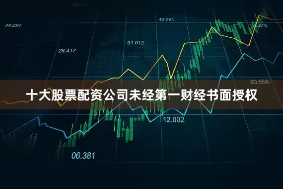 十大股票配资公司未经第一财经书面授权