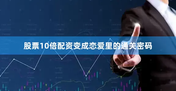 股票10倍配资变成恋爱里的通关密码