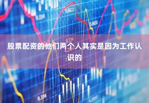 股票配资的他们两个人其实是因为工作认识的